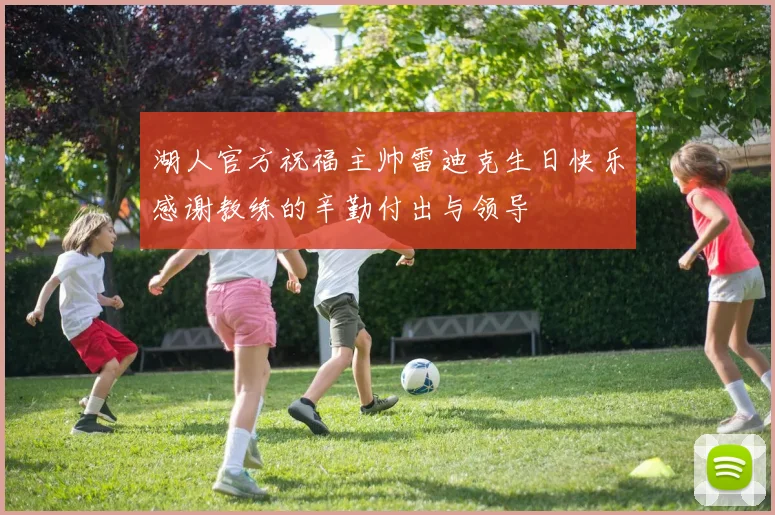 湖人官方祝福主帅雷迪克生日快乐感谢教练的辛勤付出与领导