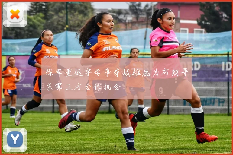 绿军重返字母争夺战雄鹿为布朗寻求第三方合作机会