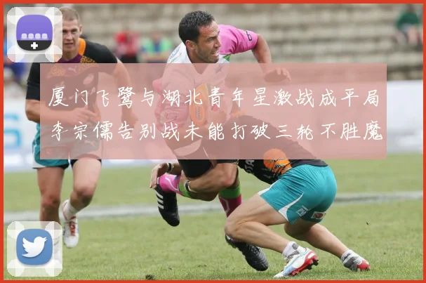 厦门飞鹭与湖北青年星激战成平局李宗儒告别战未能打破三轮不胜魔咒