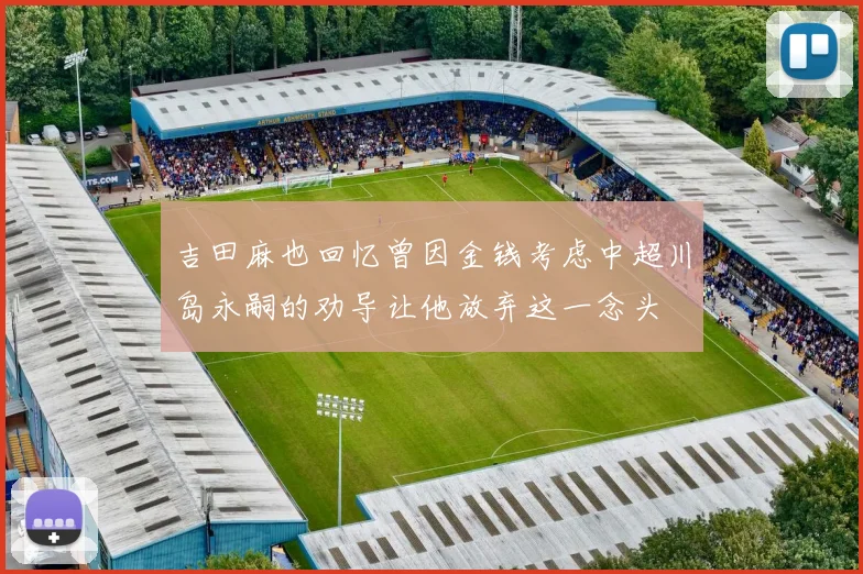 吉田麻也回忆曾因金钱考虑中超川岛永嗣的劝导让他放弃这一念头